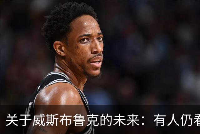 关于威斯布鲁克的未来：有人仍看好他的复出潜力