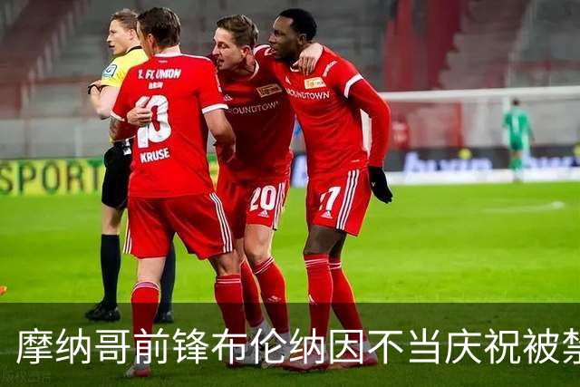 摩纳哥前锋布伦纳因不当庆祝被禁赛四场，部分缓期执行