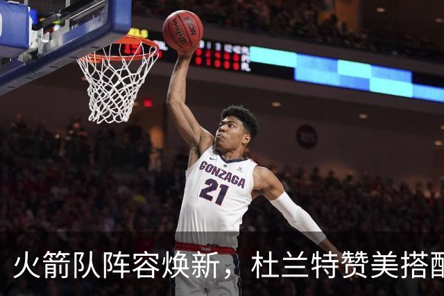 火箭队阵容焕新，杜兰特赞美搭配出色
